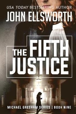 The Fifth Justice: Michael Gresham Legal Thriller Series Book Nine - John Ellsworth