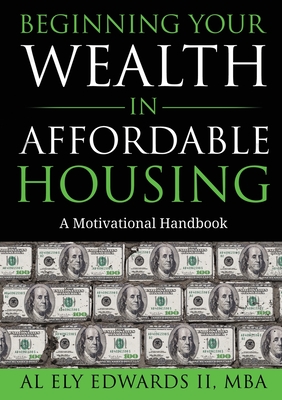Beginning Your Wealth in Affordable Housing: A Motivational Handbook - Al Edwards