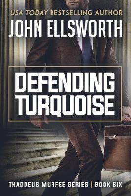 Defending Turquoise: Thaddeus Murfee Legal Thriller Series Book Six - John Ellsworth