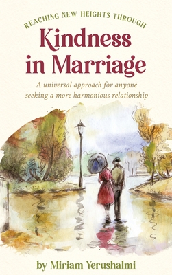 Reaching New Heights Through Kindness In Marriage: A universal approach for anyone seeking a more harmonious relationship - Miriam Yerushalmi