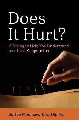Does It Hurt?: A Dialog to Help You Understand and Trust Acupuncture - Burton Moomaw