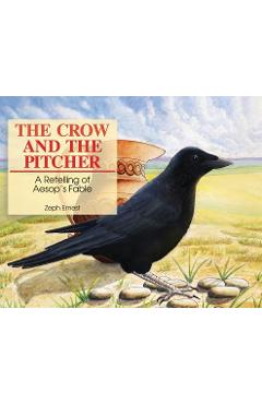 Coperta cărții 'The Crow and the Pitcher: A Retelling of Aesop's Fable - Zeph Ernest'