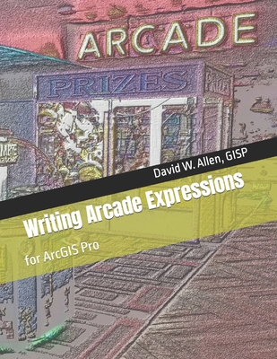 Writing Arcade Expressions: for ArcGIS Pro - David W. Allen Gisp