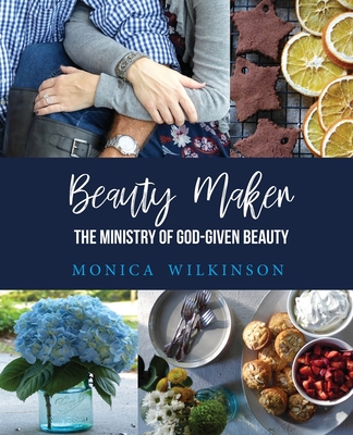 Beauty Maker: The Ministry of God-Given Beauty - Monica Wilkinson