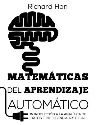 Matemáticas del Aprendizaje Automático: Introducción a la analítica de datos e inteligencia artificial - Richard Han