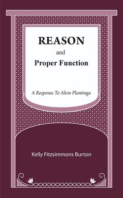 Reason and Proper Function: A Response to Alvin Plantinga - Kelly Fitzsimmons Burton