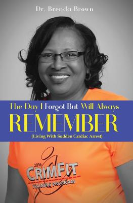 The Day I Forgot - But Will Always Remember: Living With Sudden Cardiac Arrest - Brenda Brown