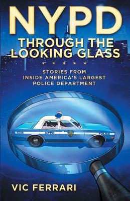 NYPD Through The Looking Glass: Stories from inside America's largest police department. - Vic Ferrari
