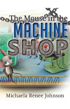 The Mouse in the Machine Shop - Michaela Renee Johnson