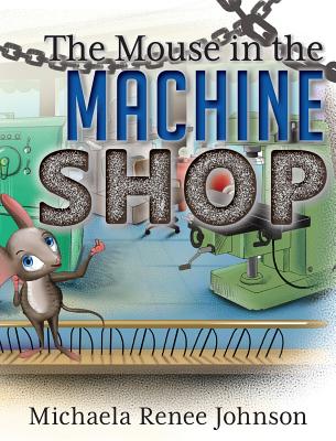 The Mouse in the Machine Shop - Michaela Renee Johnson