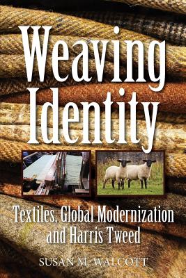 Weaving Identity: Textiles, Global Modernization and Harris Tweed - Susan M. Walcott