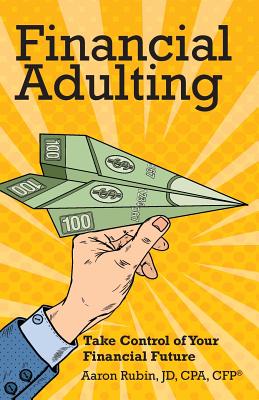 Financial Adulting: Take Control of Your Financial Future - Aaron Rubin
