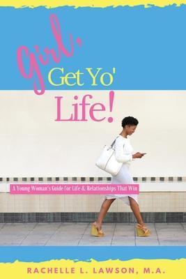 Girl, Get Yo' Life!: A Young Woman's Guide to Life and Relationships That Win - Rachelle L. Lawson