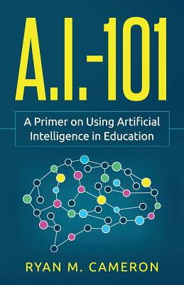 A.I. - 101: A Primer on Using Artificial Intelligence in Education - Ryan M. Cameron