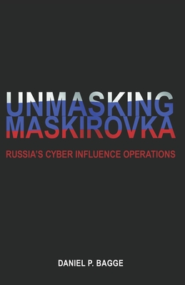 Unmasking Maskirovka: Russia's Cyber Influence Operations - Daniel Bagge