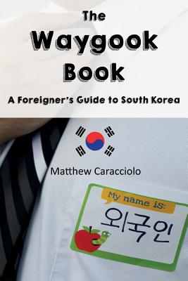 The Waygook Book: A Foreigner's Guide to South Korea - Matthew Caracciolo