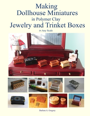 Making Dollhouse Miniatures in Polymer Clay Jewelry and Trinket Boxes - Darlene A. Gregory
