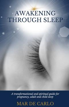 Coperta cărții 'Awakening Through Sleep: A Transformational and Spiritual Guide to Pregnancy, Adult and Child Sleep - Mar De Carlo'