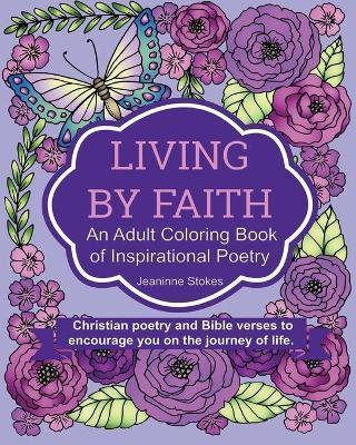 Living by Faith: An Adult Coloring Book of Inspirational Poetry: Christian poetry and Bible Verses to encourage you on the journey of l - Jeaninne Stokes