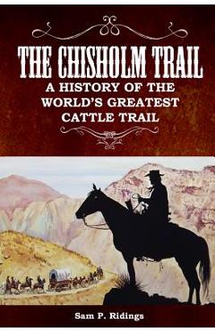 Coperta cărții 'The Chisholm Trail: A History of the World's Greatest Cattle Trail - Sam P. Ridings'