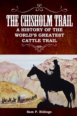 Coperta cărții 'The Chisholm Trail: A History of the World's Greatest Cattle Trail - Sam P. Ridings'
