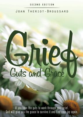 Grief Guts and Grace: If You Have the Guts to Work Through Your Grief, God Will Give You the Grace to Survive It and and Find Your Joy Again - Joan T. Broussard