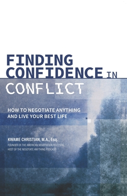 Finding Confidence in Conflict: How to Negotiate Anything and Live Your Best Life - Kwame Christian
