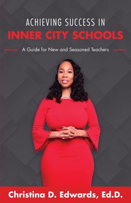 Achieving Success in Inner City Schools: A Guide for New and Seasoned Teachers - Christina D. Edwards