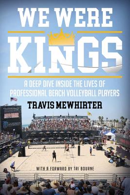 We Were Kings: A Deep Dive Inside the Lives of Professional Beach Volleyball Players - Travis Mewhirter