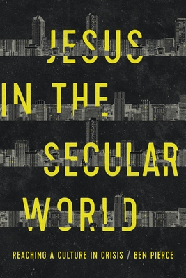 Jesus in the Secular World: Reaching a Culture in Crisis - Ben Pierce