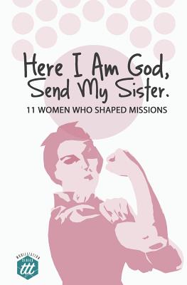Here I am God, Send my Sister: 11 Women Who Shaped Missions - The Traveling Team