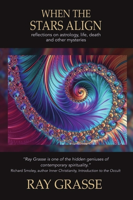 When the Stars Align: Reflections on Astrology, Life, Death and Other Mysteries - Ray Grasse