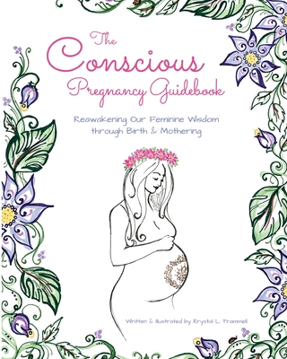 The Conscious Pregnancy Guidebook: Reawakening Our Feminine Wisdom through Birth and Mothering - Krystal L. Trammell