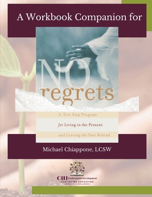 A Workbook Companion No Regrets: A Ten-Step Program for Living in the Present and Leaving the Past Behind - Michael Chiappone