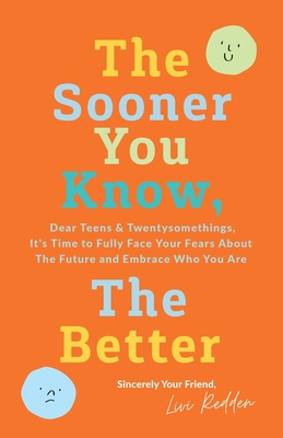 The Sooner You Know, The Better: Dear Teens and Twentysomethings, It's Time to Fully Face Your Fears About the Future & Embrace Who You Are - Livi Redden