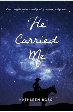 Poza produsului He Carried Me: One cowgirl's collection of poems, prayers and ponies - Kathleen Rossi