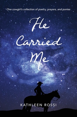 He Carried Me: One cowgirl's collection of poems, prayers and ponies - Kathleen Rossi