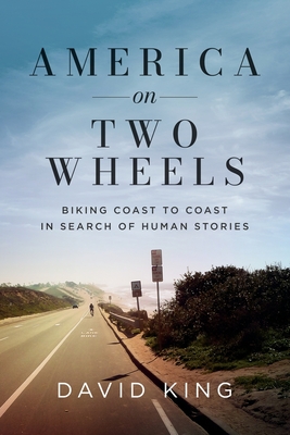 America on Two Wheels: Biking Coast to Coast in Search of Human Stories - David King