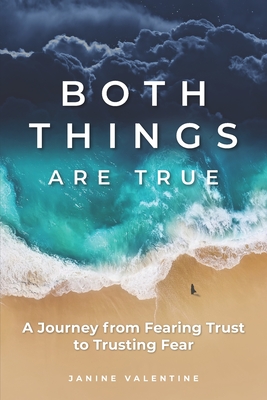 Both Things Are True: A Journey from Fearing Trust to Trusting Fear - Janine Valentine