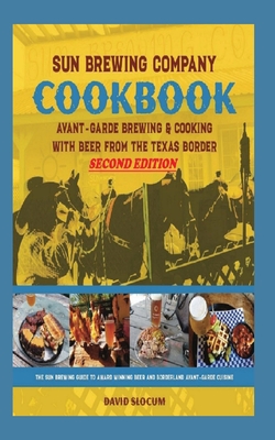 Coperta cărții 'Sun Brewing Company Cookbook Second Edition: Avant-Garde Brewing and Cooking with Beer from the Texas Border - David A.'