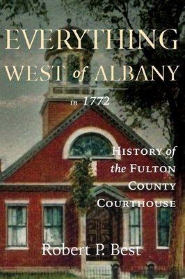 Everything West of Albany in 1772: History of the Fulton County Courthouse - Robert P. Best