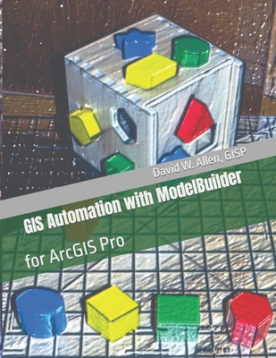 GIS Automation with ModelBuilder: for ArcGIS Pro - David W. Allen Gisp