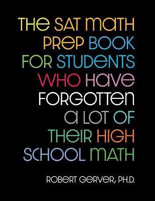 The SAT Math Prep Book for Students Who Have Forgotten a Lot of Their High School Math - Robert Gerver