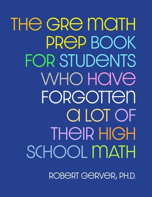 The GRE Math Prep Book for Students Who Have Forgotten a Lot of Their High School Math - Robert Gerver