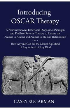 Coperta cărții 'Introducing OSCAR Therapy: A New Interspecies Behavioral-Diagnostics Paradigm and Problem-Reversal Therapy to Restore'