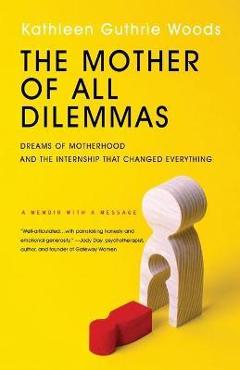 Coperta cărții 'The Mother of All Dilemmas: Dreams of Motherhood and the Internship That Changed Everything - Kathleen G. Woods'