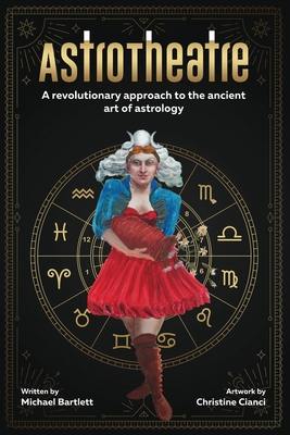 AstroTheatre: A revolutionary approach to the ancient art of astrology - Michael Bartlett