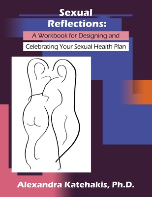 Sexual Reflections: A Workbook for Designing and Celebrating Your Sexual Health Plan - Alexandra Katehakis