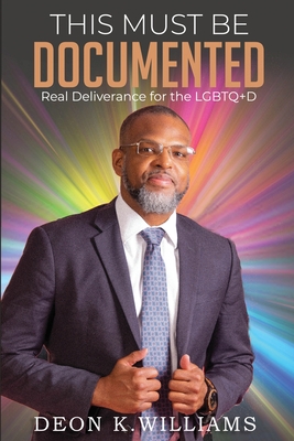 This Must Be Documented: Real Deliverance for the LGBTQ+D - Deon K. Williams
