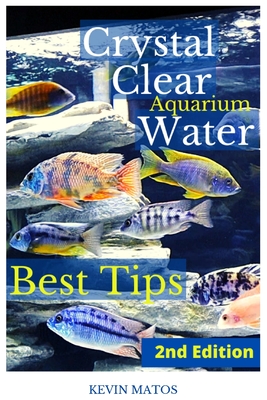 Crystal Clear Aquarium Water: The Easiest, Fastest and Cheapest way to achieve Crystal Clear Water - Kevin C. Matos